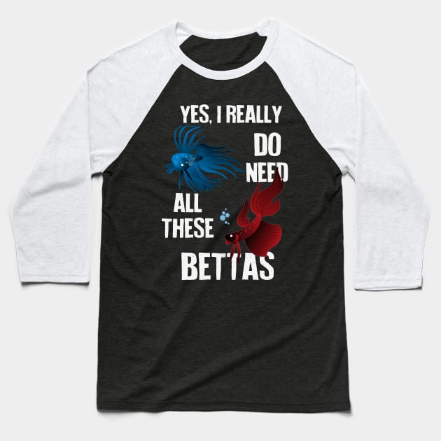 Yes, I Really Do Need All These Bettas Baseball T-Shirt by Psitta